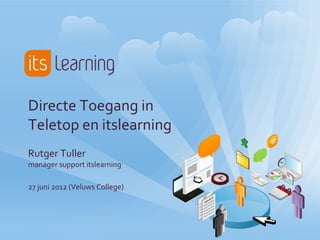 Directe Toegang in
Teletop en itslearning
Rutger Tuller
manager support itslearning

27 juni 2012 (Veluws College)
 