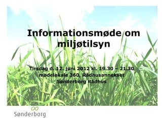 Informationsmøde om
     miljøtilsyn

Tirsdag d. 12. juni 2012 kl. 19.30 – 21.30
    mødelokale 360, Rådhusannekset
           Sønderborg Rådhus
 