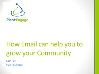 How Email can help you to
grow your Community
Kath Pay
Plan to Engage
 