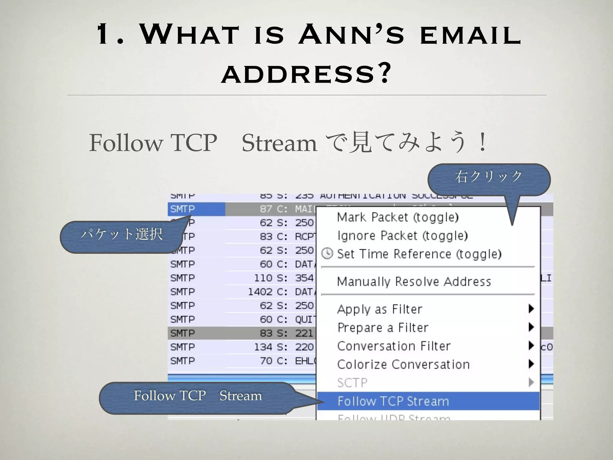 1. What is Ann’s email
      address?
Follow TCP Stream で見てみよう！
                       右クリック



パケット選択




   Follow TCP Stream
 