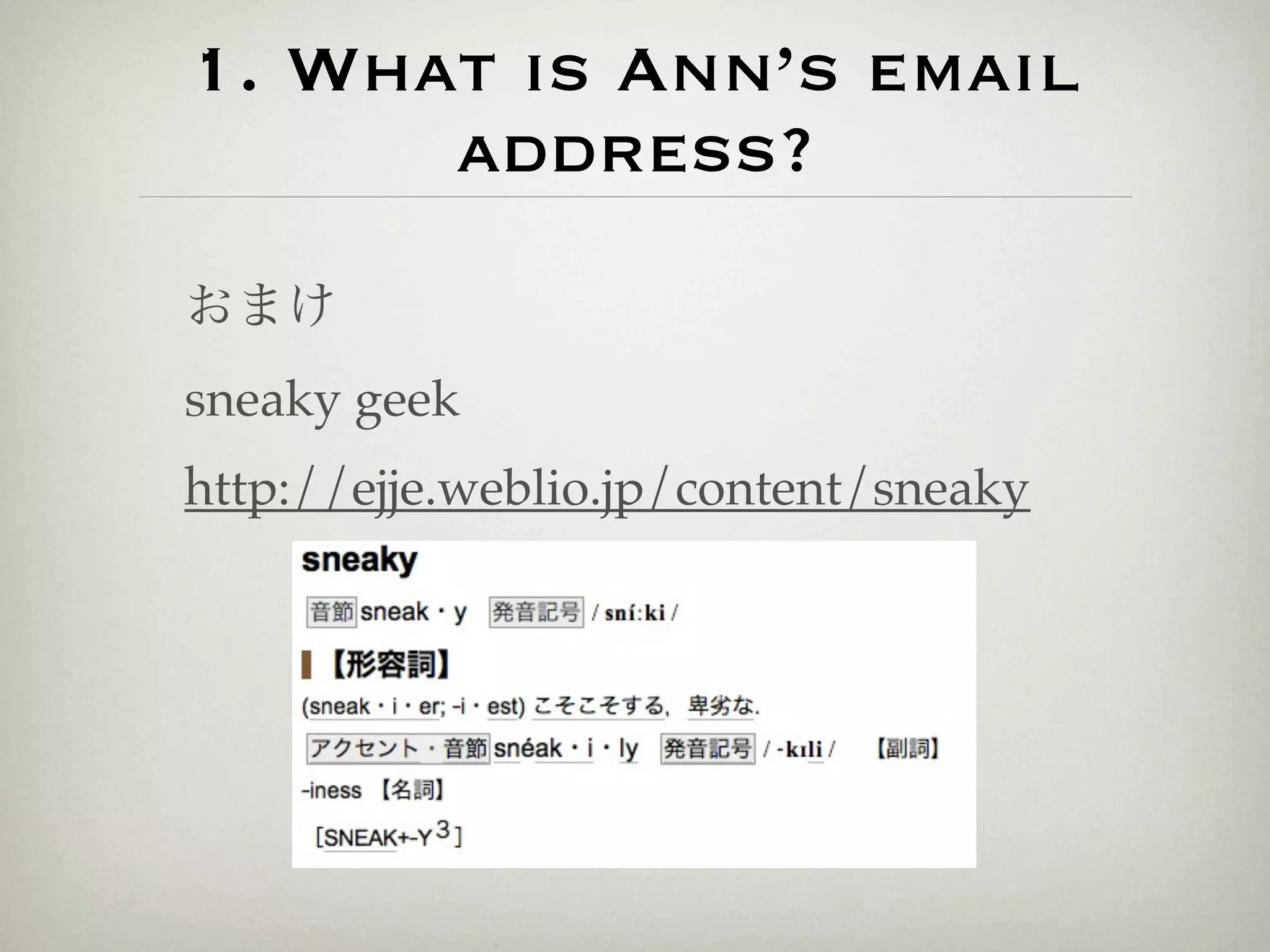 1. What is Ann’s email
      address?
おまけ
sneaky geek
http://ejje.weblio.jp/content/sneaky
 