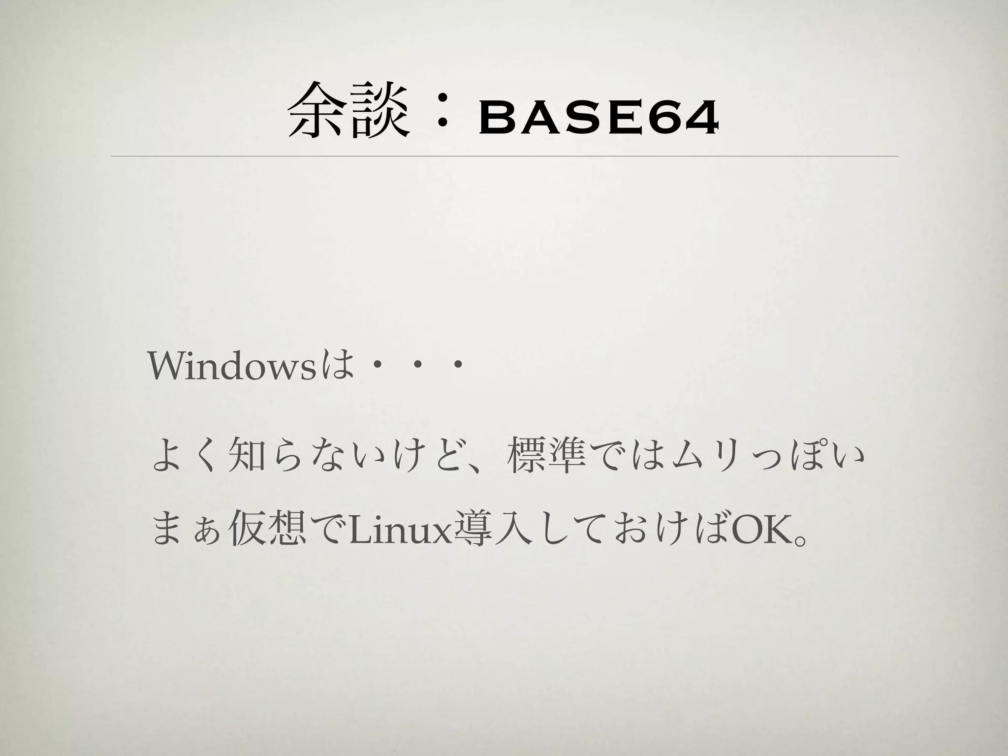 余談：BASE64


Windowsは・・・

よく知らないけど、標準ではムリっぽい
まぁ仮想でLinux導入しておけばOK。
 