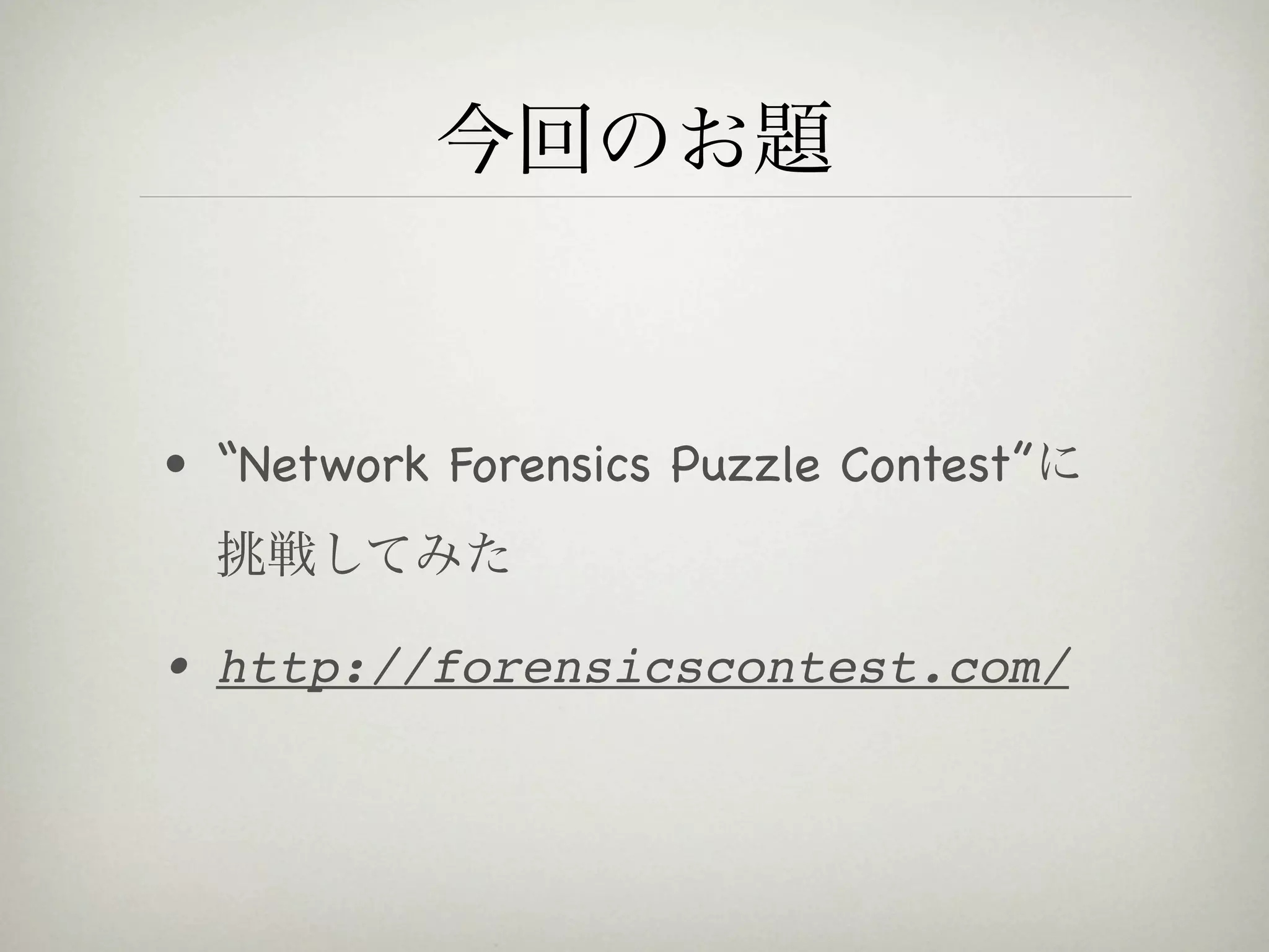 今回のお題


• “Network Forensics Puzzle Contest”に
  挑戦してみた

• http://forensicscontest.com/
 