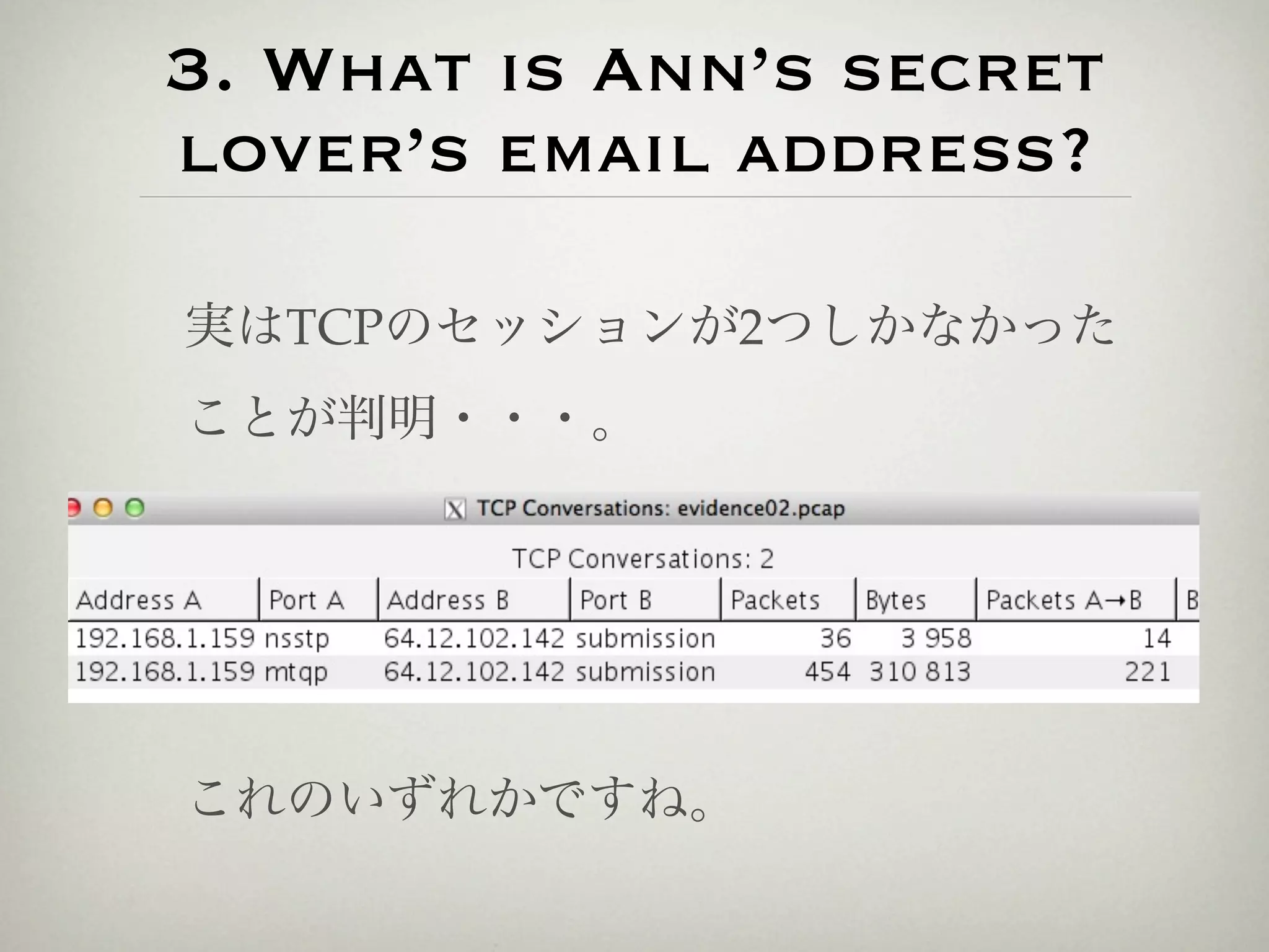 3. What is Ann’s secret
lover’s email address?

実はTCPのセッションが2つしかなかった
ことが判明・・・。




これのいずれかですね。
 
