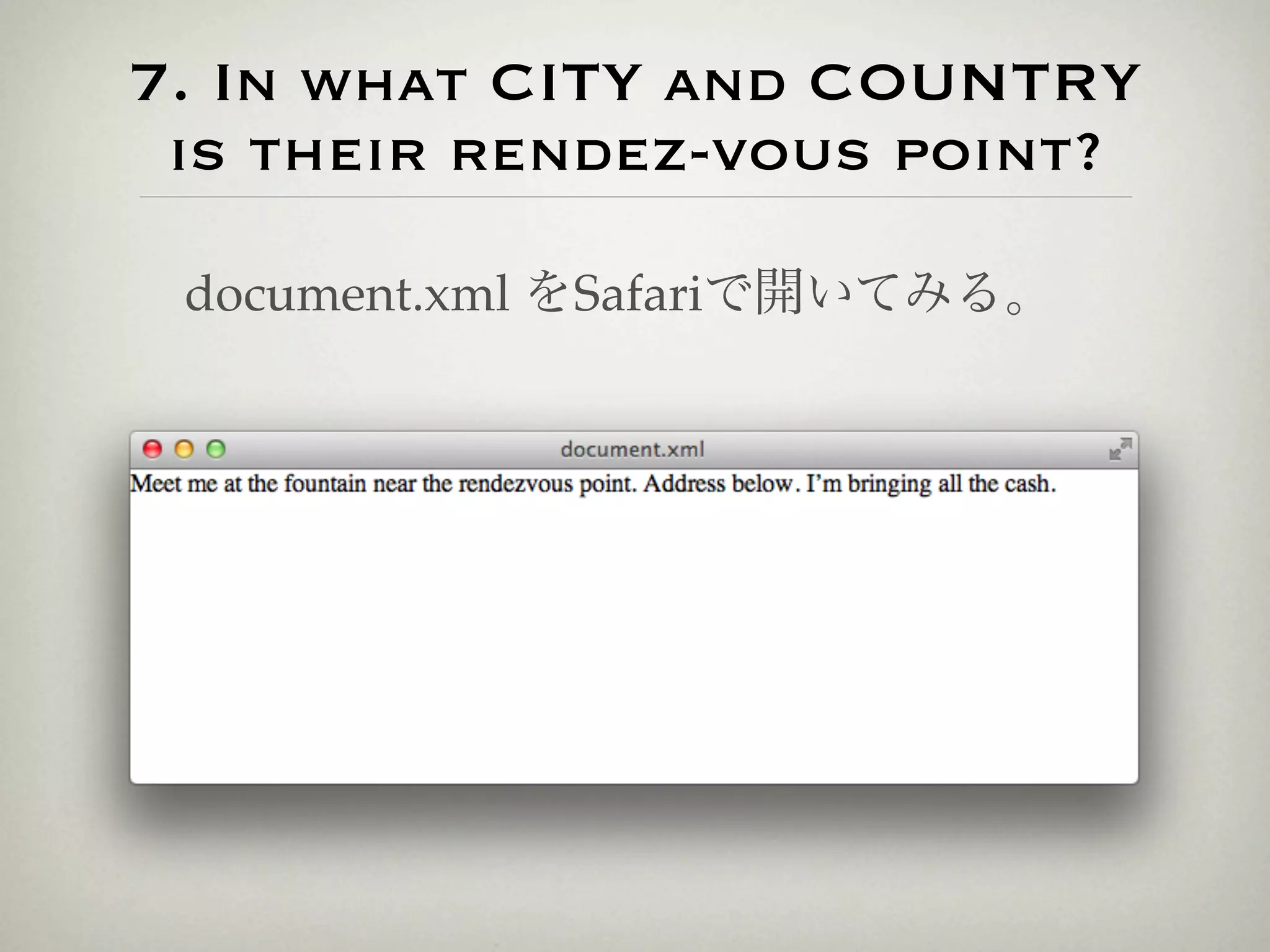 7. In what CITY and COUNTRY
 is their rendez-vous point?

 document.xml をSafariで開いてみる。
 