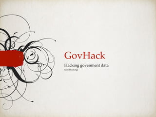 GovHack
Hacking govenment data
(Good hacking)
 