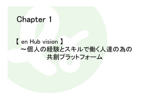【 en Hub vision 】	
　～個人の経験とスキルで働く人達の為の	
　　　　　　　共創プラットフォーム	
 
