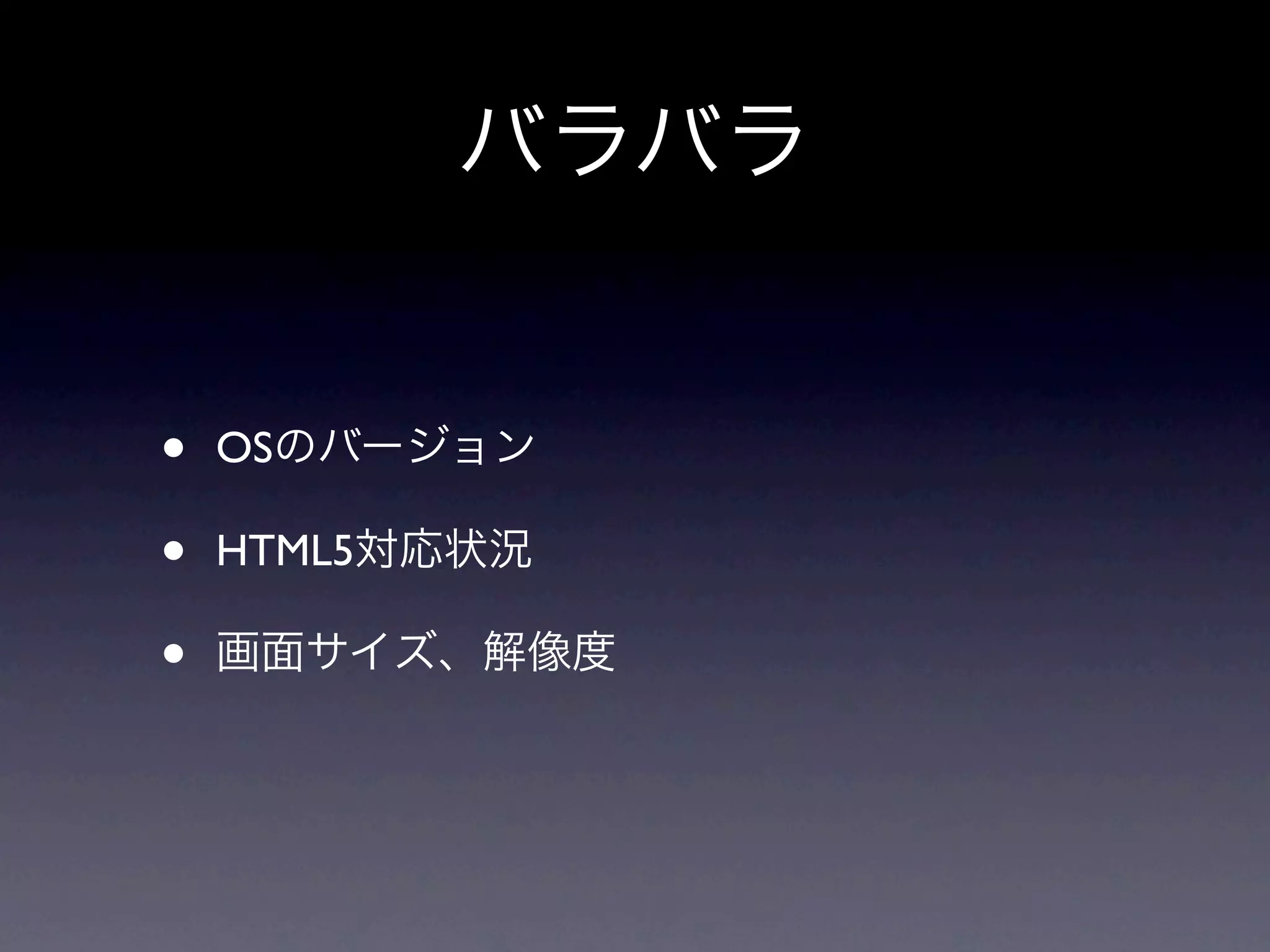 バラバラ


•   OSのバージョン

•   HTML5対応状況

•   画面サイズ、解像度
 