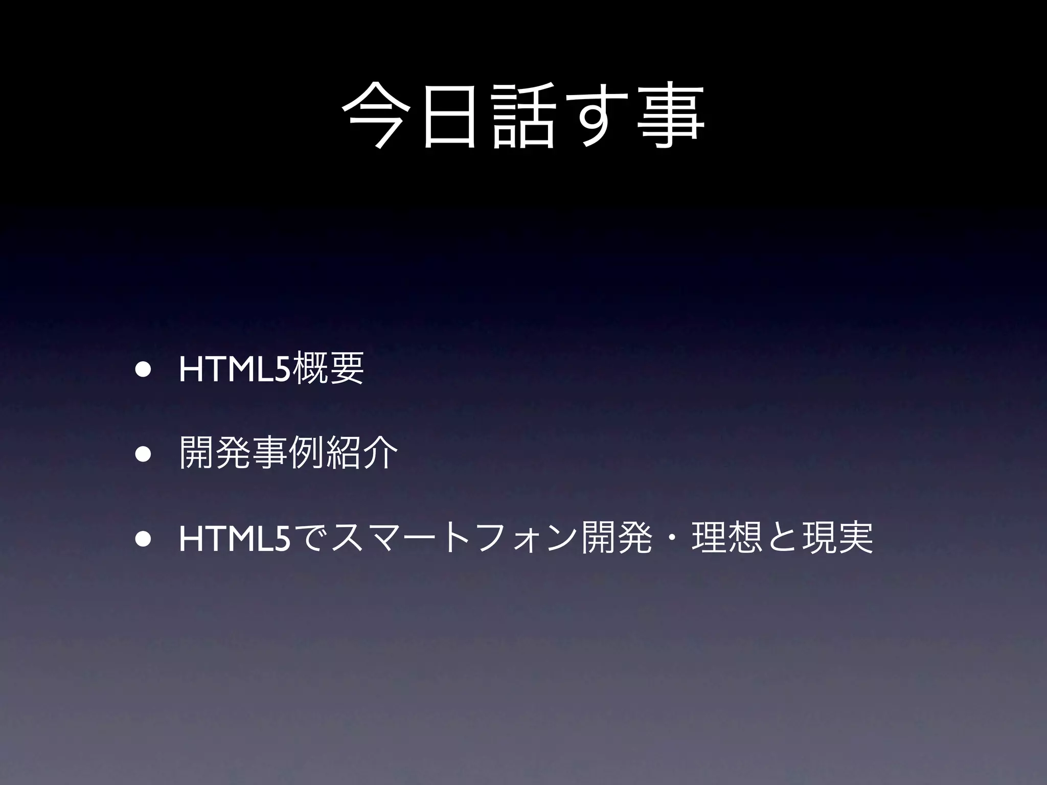今日話す事


•   HTML5概要

•   開発事例紹介

•   HTML5でスマートフォン開発・理想と現実
 