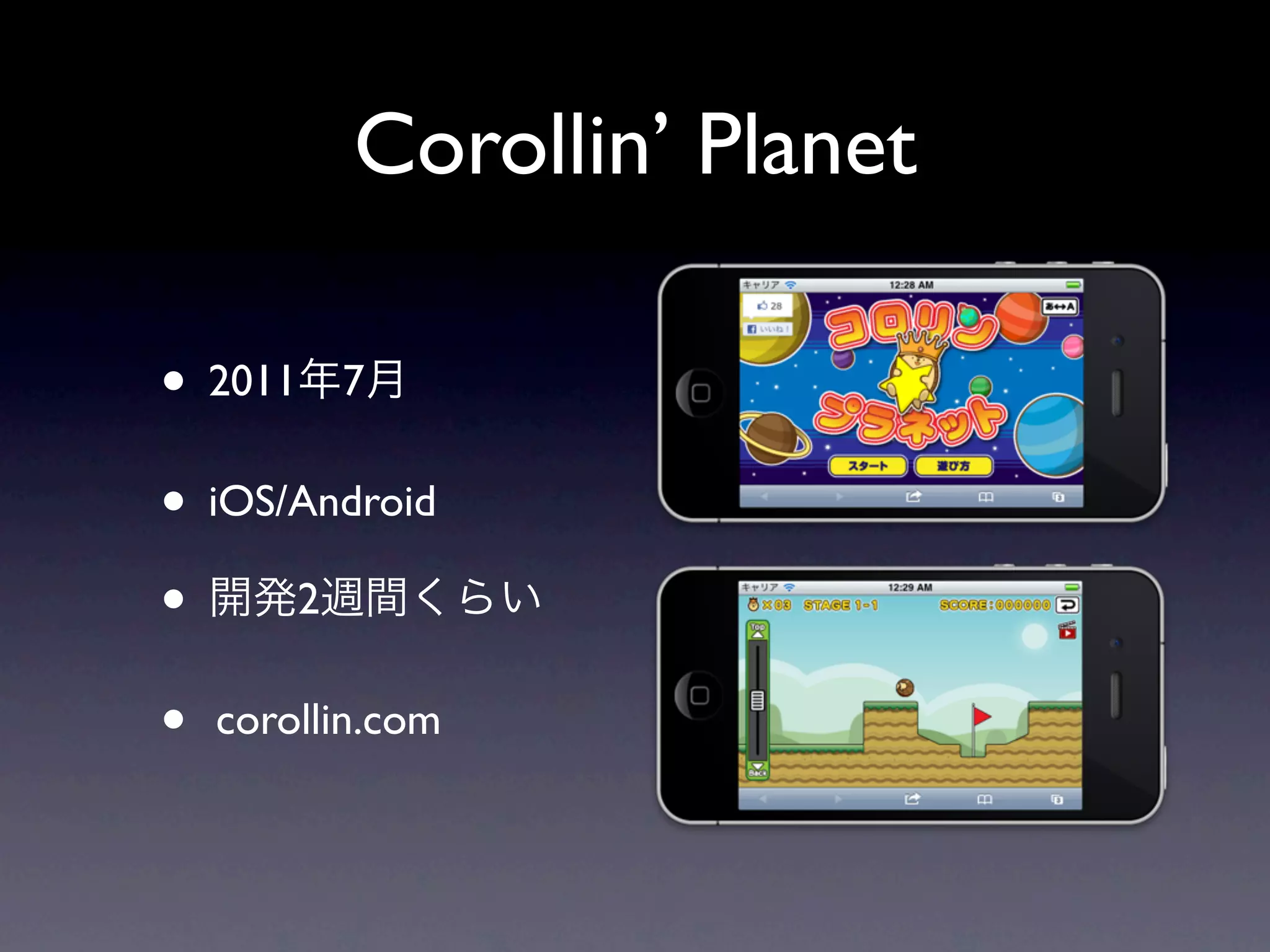 Corollin’ Planet

• 2011年7月
• iOS/Android
• 開発2週間くらい
•   corollin.com
 