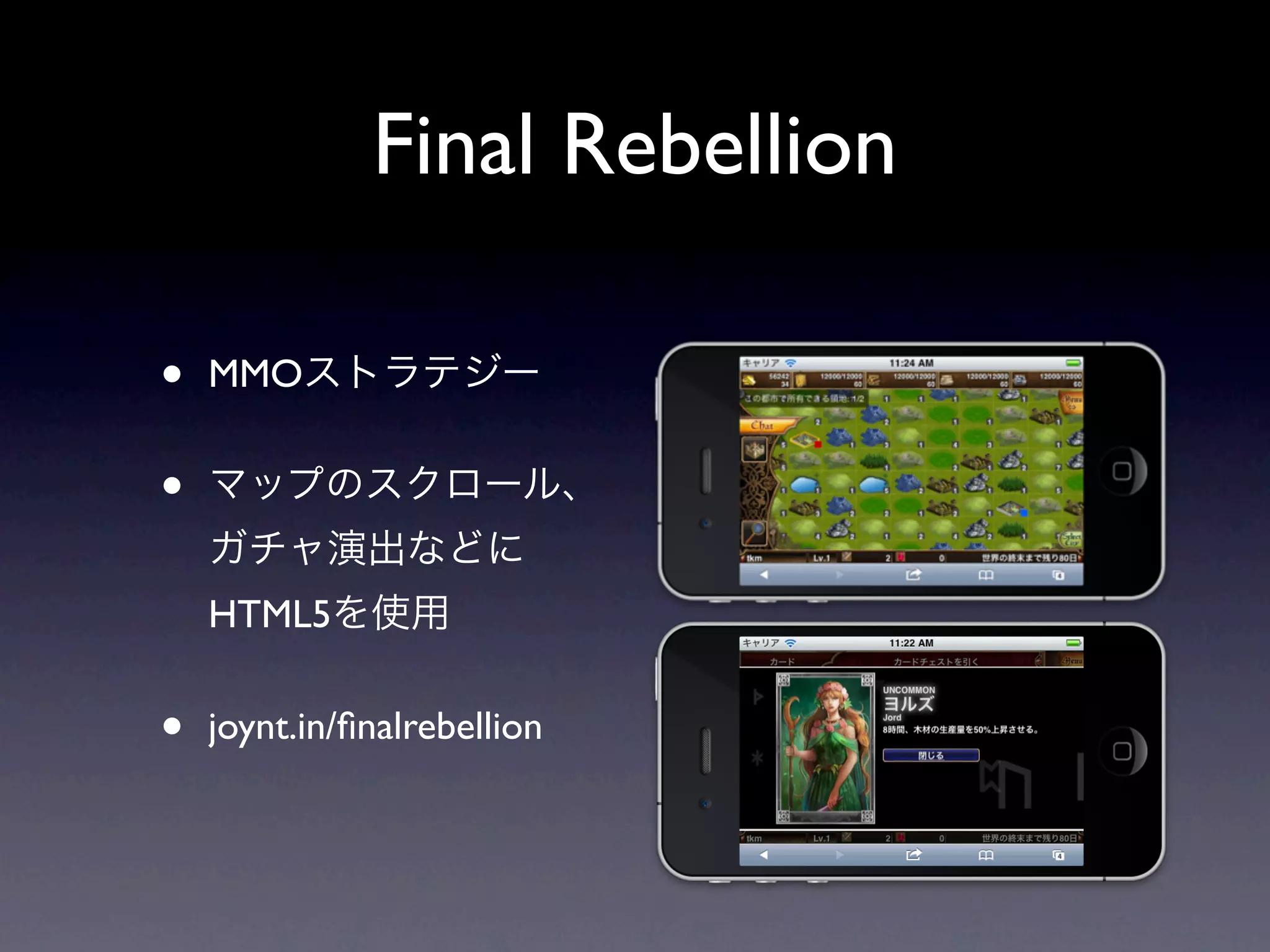Final Rebellion

•   MMOストラテジー


•   マップのスクロール、
    ガチャ演出などに
    HTML5を使用


•   joynt.in/ﬁnalrebellion
 