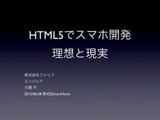 HTML5でスマホ開発
              理想と現実
株式会社フォリフ
エンジニア
大橋 巧
2012/06/28 第4回SmartHacks
 