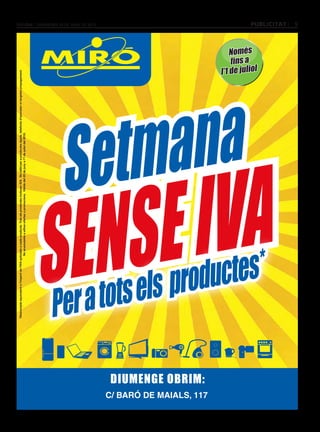 “*Prèvia justificació documental. Per la compra d’articles superiors a 300 euros. Aplicable a tots els productes excepte Apple I telefonia d’operador. Descompte per persona i article. No acumulable a altres ofertes o promocions. Vàlida del 18 al 23 de juny del 2012.”
                                            *Descompte equivalent a l’import de l’IVA aplicable a cada producte. Tots els productes inclouen IVA. No vàlid per a productes Apple, telefonia d’operador ni targetes prepagament.
                                                                                          No acumulable a altres ofertes o promocions. Vàlida del 25 de juny a l’1 de juliol del 2012.




                                            S
                                           Per
                                           a
                                                                                                                                                                                                                                                                                                                                                            divendres 29 DE juny DE 2012




                                                                                                                                                                    Se
                                              EN
                                             tots
                                                S
                                                                                                                                                                                                                                                                                                                        Día




                                                  els
                                                                                                                                                                       tm
                                                                                                                                                                                                                                                                                                             6




                                                 E
                                                                                                                                                                          a
                                                                                                                                                                                                                                                                                                                            de la




                         DIUMENGE OBRIM:
                                                                                                                                                                                                                                                                                                               ma




C/ BARÓ DE MAIALS, 117
                                                      prod
                                                   I
                                                                                                                                                                                                                                                                                                                                   ig
                                                                                                                                                                                                                                                                                                                                      l
                                                                                                                                                                                                                                                                                                                                        e




                                                          uct
                                                                                                                                                                           na
                                                                                                                                                                                                                                                                                                                                                    Només

                                                                                                                                                                                                                                                                                                                                  mar’1 de juliol




                                                             es*
                                                     VA
                                                                                                                                                                                                                                                                                                                                                            publicitat
                                                                                                                                                                                                                                                                                                                                                            9
 