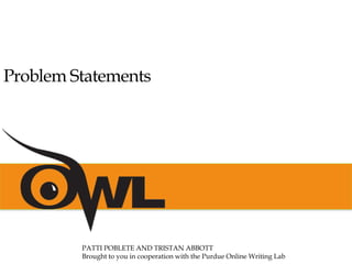 Problem Statements
PATTI POBLETE AND TRISTAN ABBOTT
Brought to you in cooperation with the Purdue Online Writing Lab
 
