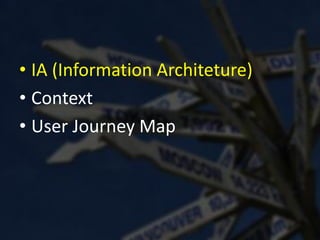 • IA (Information Architeture)
• Context
• User Journey Map
 