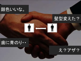 顔色いいな。

          髪型変えた？




歯に青のり・・
           え？アザ？
 