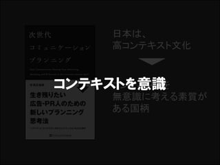 日本は、
      高コンテキスト文化



コンテキストを意識
     コンテキストを
      無意識に考える素質が
      ある国柄
 