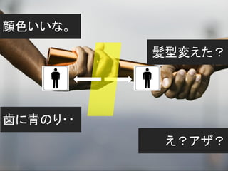顔色いいな。

          髪型変えた？




歯に青のり・・
           え？アザ？
 