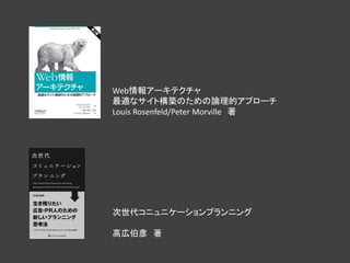 Web情報アーキテクチャ
最適なサイト構築のための論理的アプローチ
Louis Rosenfeld/Peter Morville 著




次世代コニュニケーションプランニング

高広伯彦 著
 