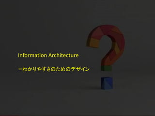 Information Architecture

＝わかりやすさのためのデザイン
 
