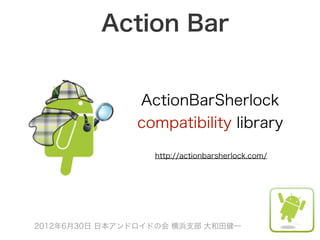Action Bar


               ActionBarSherlock
               compatibility library

                  http://actionbarsherlock.com/




2012年6月30日 日本アンドロイドの会 横浜支部 大和田健一
 