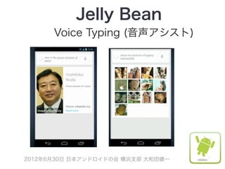 Jelly Bean
      Voice Typing (音声アシスト)




2012年6月30日 日本アンドロイドの会 横浜支部 大和田健一
 