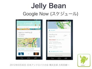 Jelly Bean
       Google Now (スケジュール)




2012年6月30日 日本アンドロイドの会 横浜支部 大和田健一
 