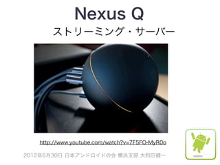 Nexus Q
       ストリーミング・サーバー




   http://www.youtube.com/watch?v=7F5FO-MyR0o

2012年6月30日 日本アンドロイドの会 横浜支部 大和田健一
 