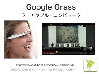 Google Grass
     ウェアラブル・コンピュータ




  https://www.youtube.com/watch?v=D7TB8b2t3QE

2012年6月30日 日本アンドロイドの会 横浜支部 大和田健一
 
