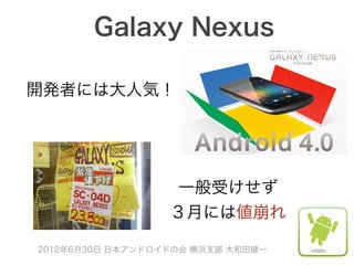 Galaxy Nexus

開発者には大人気！




                   一般受けせず
                  ３月には値崩れ

2012年6月30日 日本アンドロイドの会 横浜支部 大和田健一
 