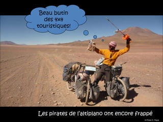 Beau butin
  des 4x4
touristiques!




Les pirates de l’altiplano ont encore frappé
                                         © Photo O. Peyre
 