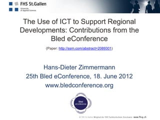 The Use of ICT to Support Regional
Developments: Contributions from the
         Bled eConference
       (Paper: http://ssrn.com/abstract=2089301)




       Hans-Dieter Zimmermann
 25th Bled eConference, 18. June 2012
        www.bledconference.org
 