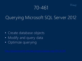 70-461
• Create database objects
• Modify and query data
• Optimize querying
http://www.microsoft.com/learning/en/us/exam.aspx?ID=70-461
Querying Microsoft SQL Server 2012
 