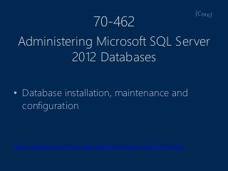 70-462
• Database installation, maintenance and
configuration
http://www.microsoft.com/learning/en/us/exam.aspx?ID=70-462
Administering Microsoft SQL Server
2012 Databases
 