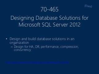 70-465
• Design and build database solutions in an
organization
– Design for HA, DR, performance, compression,
concurrency
http://www.microsoft.com/learning/en/us/exam.aspx?ID=70-465
Designing Database Solutions for
Microsoft SQL Server 2012
 