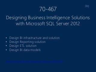 70-467
• Design BI infrastructure and solution
• Design Reporting solution
• Design ETL solution
• Design BI data models
http://www.microsoft.com/learning/en/us/exam.aspx?ID=70-467
Designing Business Intelligence Solutions
with Microsoft SQL Server 2012
 