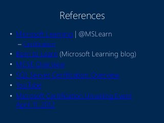 References
• Microsoft Learning | @MSLearn
– Certification
• Born to Learn (Microsoft Learning blog)
• MCSE Overview
• SQL Server Certification Overview
• YouTube
• Microsoft Certification Unveiling Event
April 11, 2012
 