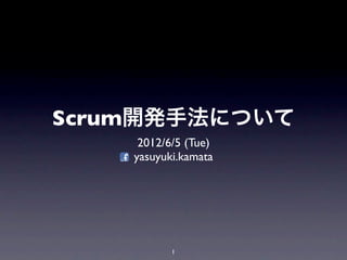 Scrum開発手法について
     2012/6/5 (Tue)
    yasuyuki.kamata




           1
 