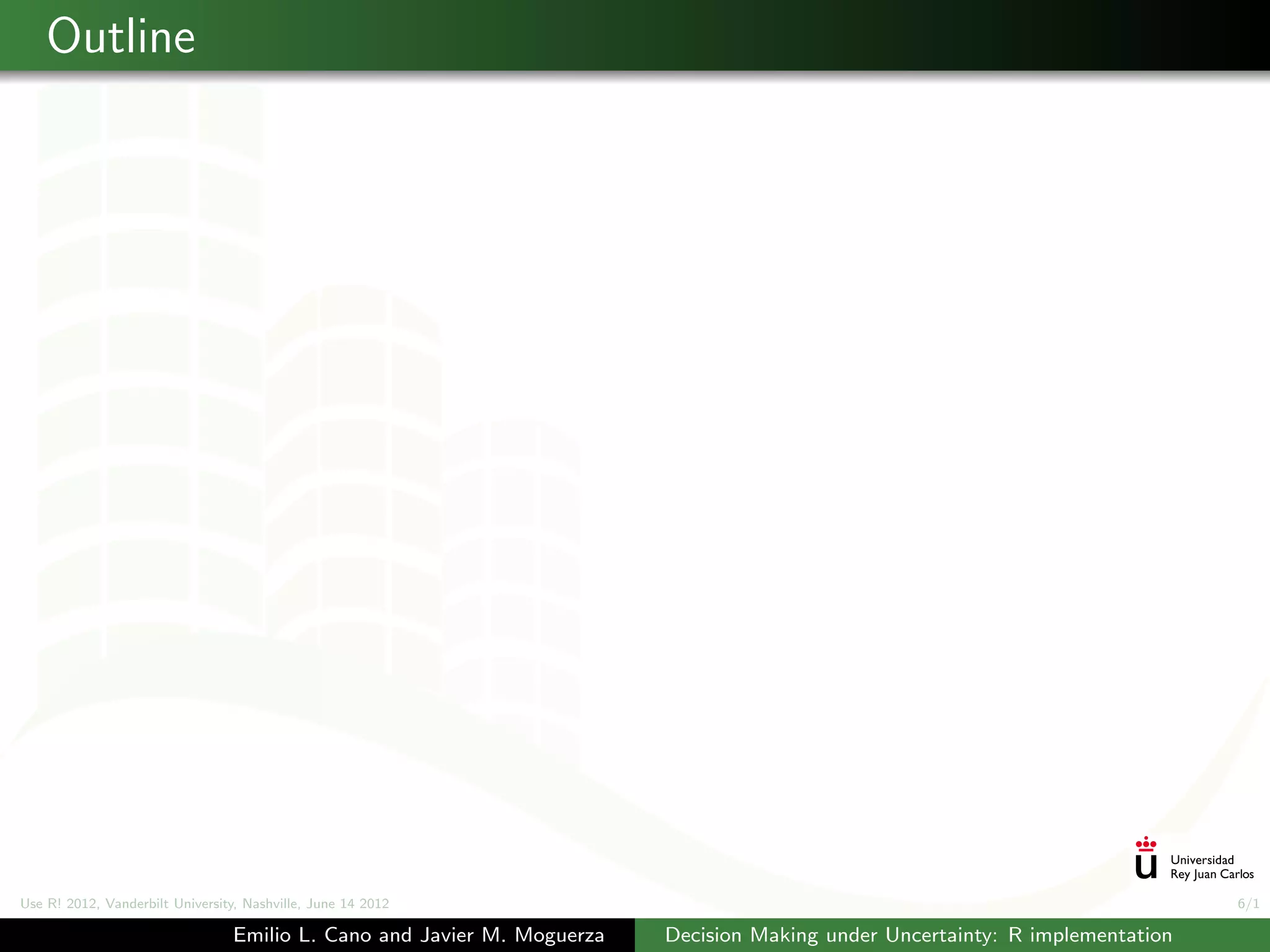 Outline




Use R! 2012, Vanderbilt University, Nashville, June 14 2012                                                                    6/1

                                 Emilio L. Cano and Javier M. Moguerza   Decision Making under Uncertainty: R implementation
 