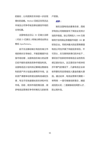 的股份，以巩固其在非洲进一步实现             户资源。

增长的战略。Mobinil 目前正在同沃达          点评：

丰埃及公司争夺埃及移动通信市场的
                               就在法国电信此番表态前，西班
主导位置。
                             牙电信公司刚刚宣布了其创业支持计
   法国电信近日以 20 亿瑞士法郎          划的升级版。该公司将投入 1000 万英
（约合 21 亿美元）将瑞士移动业务出          镑用于扶持其业务覆盖市场的 100 家
售给 ApaxPartners。             初创企业。而欧洲最大的运营商德国

   由于无法撼动瑞士电信在瑞士市            电信公司也开展了风险投资项目。不

场的绝对主导地位，不能显着提升自             可否认，在互联网新贵们的冲击下，

身市场份额，法国电信在瑞士的运营             曾经怠于创新的传统电信企业的危机

已经不能形成有效竞争并增加利润。             感正逐步加大。这正是在如今欧洲经

法国电信还计划向和记黄埔出售奥地             济不景气的情况下，几家电信企业却

利的资产并计划退出葡萄牙市场。这             依然要在风投领域投入重金的最大原

些资产清理举动将使法国电信减轻负             因。通过此举，电信运营商可谓是一

债，专注于在快速增长的非洲和中东             举两得：一是可储备创新理念，捕捉

市场。目前，欧洲市场的情况是，很             成功的火花；二是能够成功网罗人才，

多电信运营商在争夺所剩无几的新用             防止其外流。




                        11
 