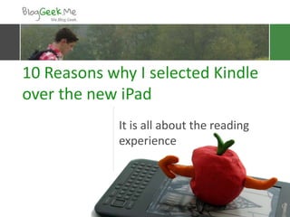 10 Reasons why I selected Kindle
        over the new iPad
                                    It is all about the reading
                                    experience



Derived from this post:
http://bloggeek.me/kindle-better-
than-ipad3/
 