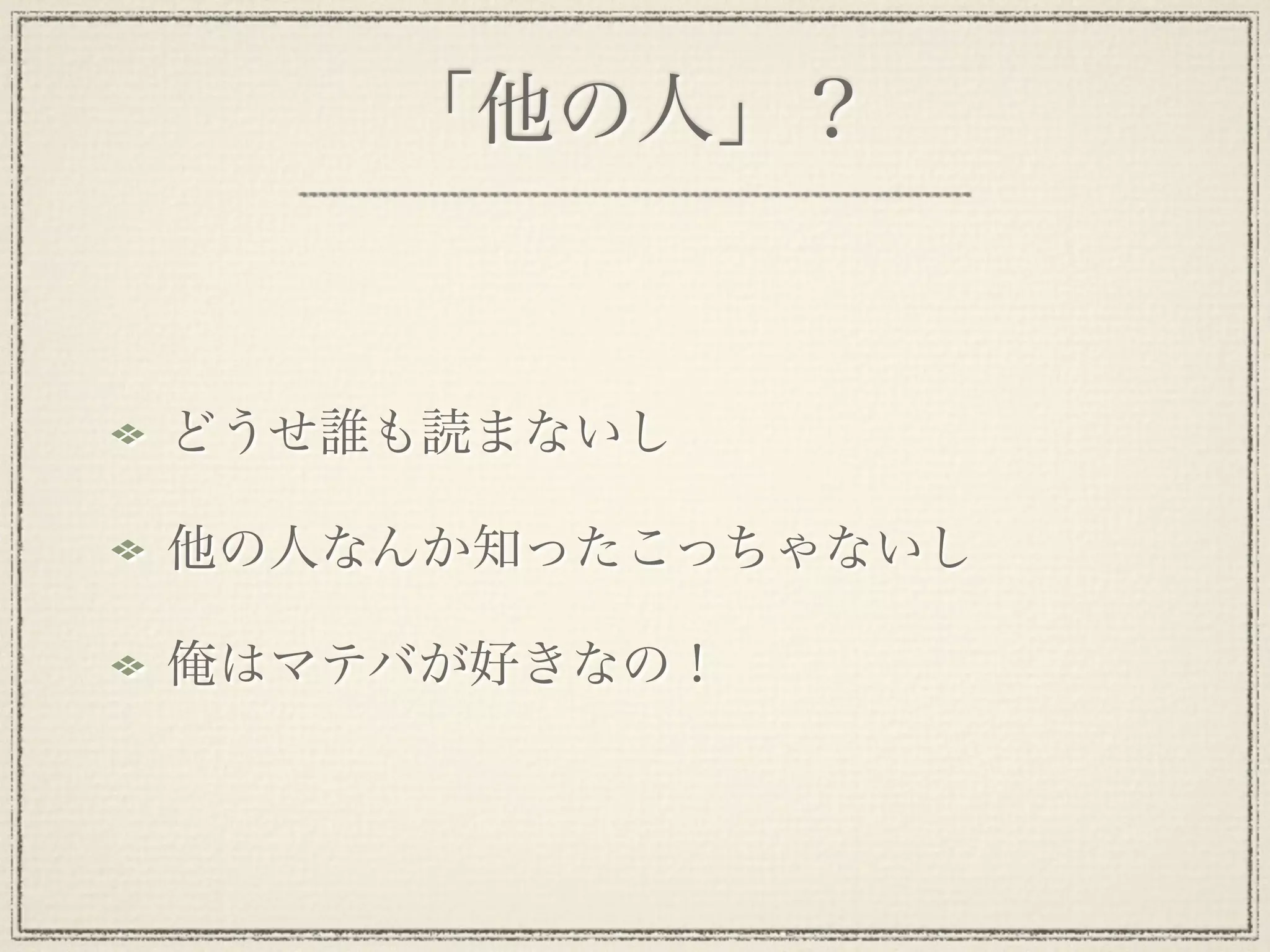 「他の人」？


どうせ誰も読まないし

他の人なんか知ったこっちゃないし

俺はマテバが好きなの！
 
