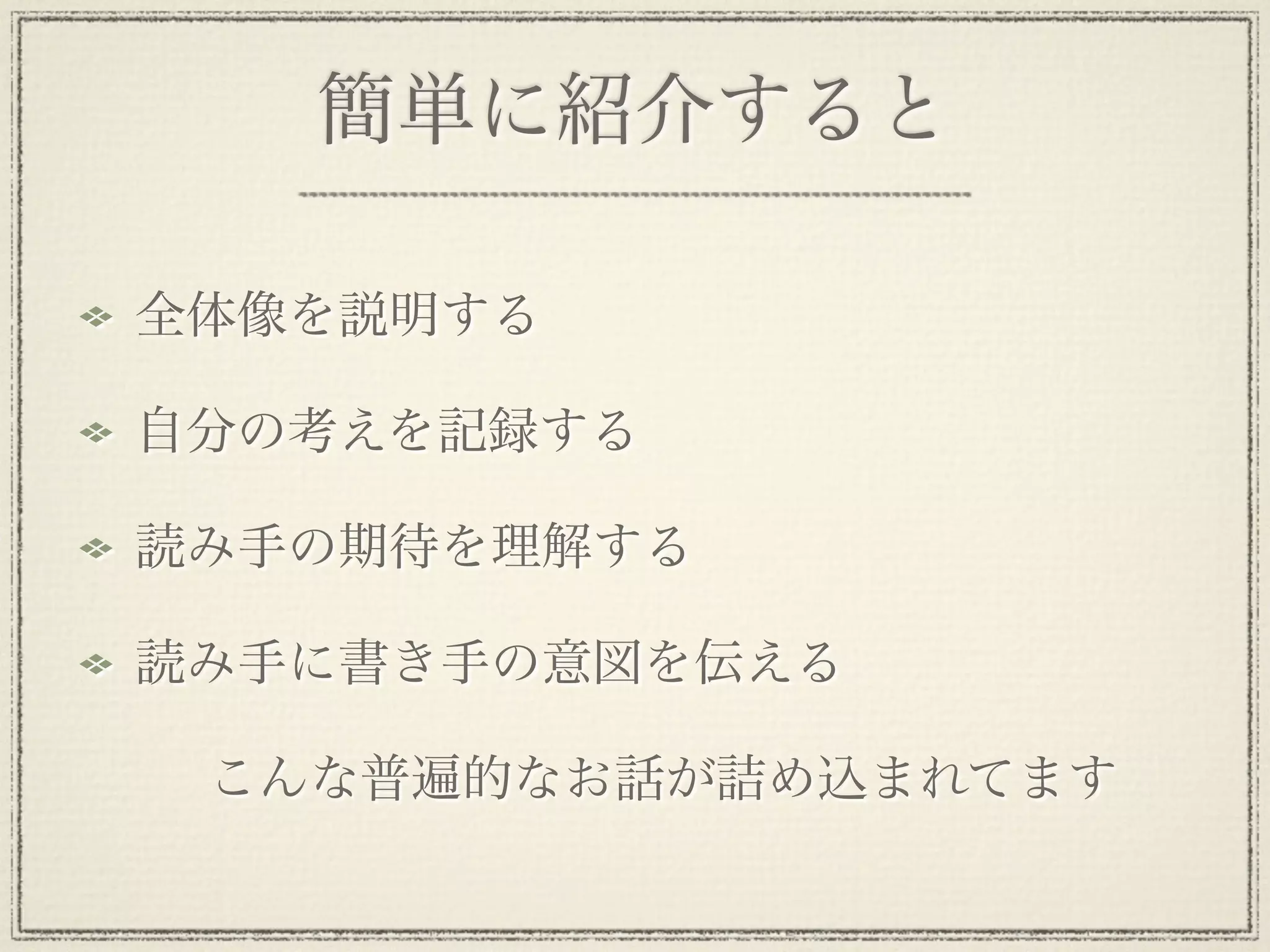 簡単に紹介すると

全体像を説明する

自分の考えを記録する

読み手の期待を理解する

読み手に書き手の意図を伝える

 こんな普遍的なお話が詰め込まれてます
 