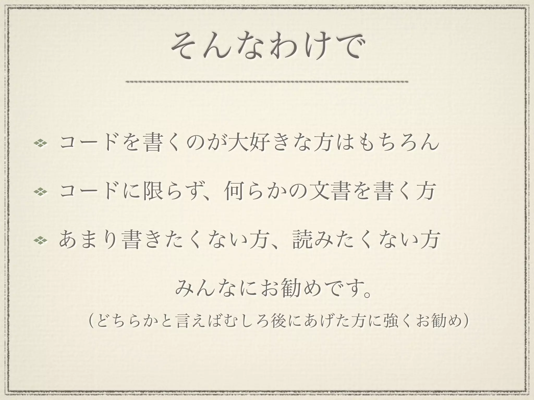 そんなわけで

コードを書くのが大好きな方はもちろん

コードに限らず、何らかの文書を書く方

あまり書きたくない方、読みたくない方

      みんなにお勧めです。
 （どちらかと言えばむしろ後にあげた方に強くお勧め）
 