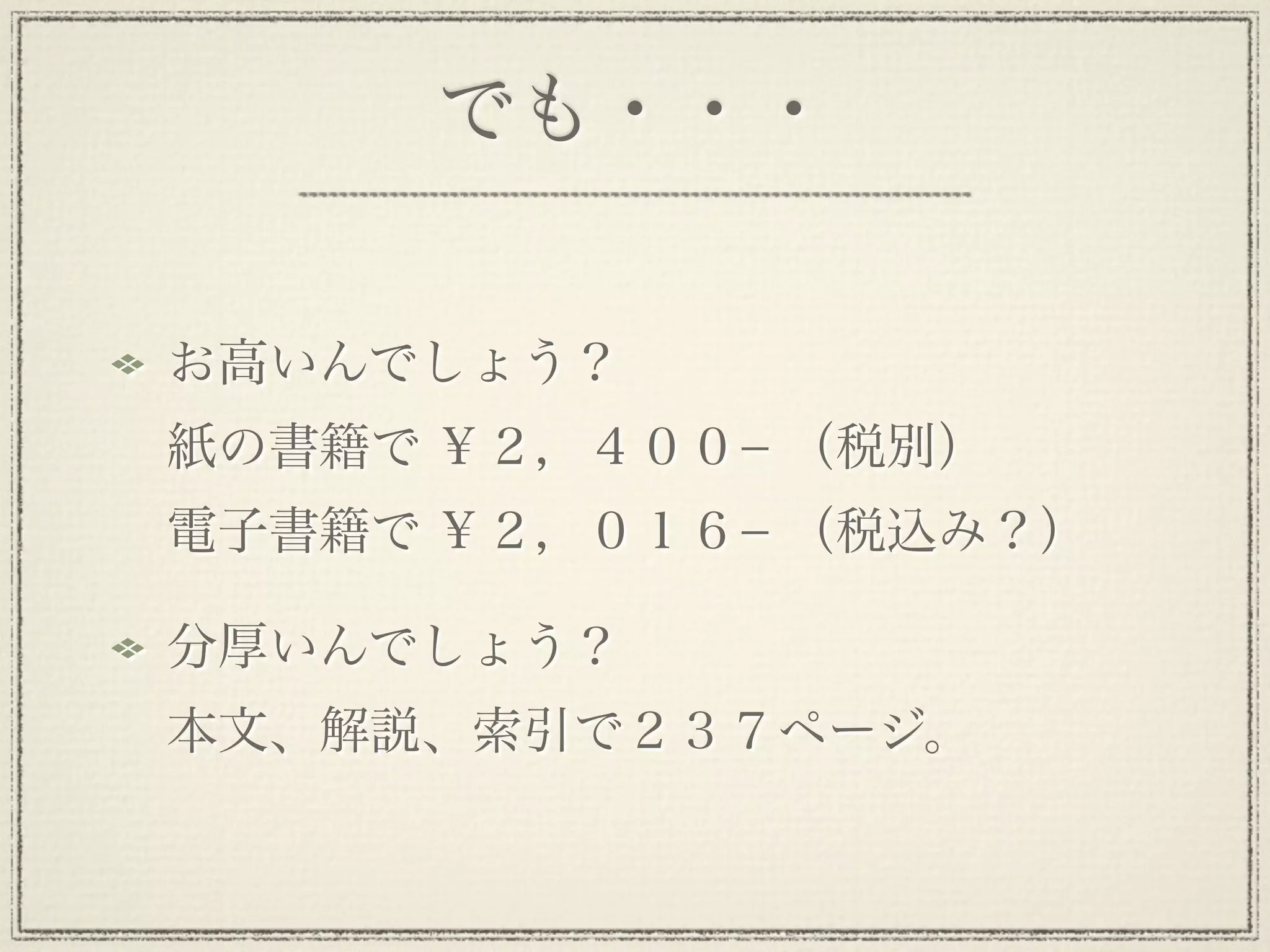 でも・・・


お高いんでしょう？
紙の書籍で ￥２，４００− （税別）
電子書籍で ￥２，０１６− （税込み？）

分厚いんでしょう？
本文、解説、索引で２３７ページ。
 