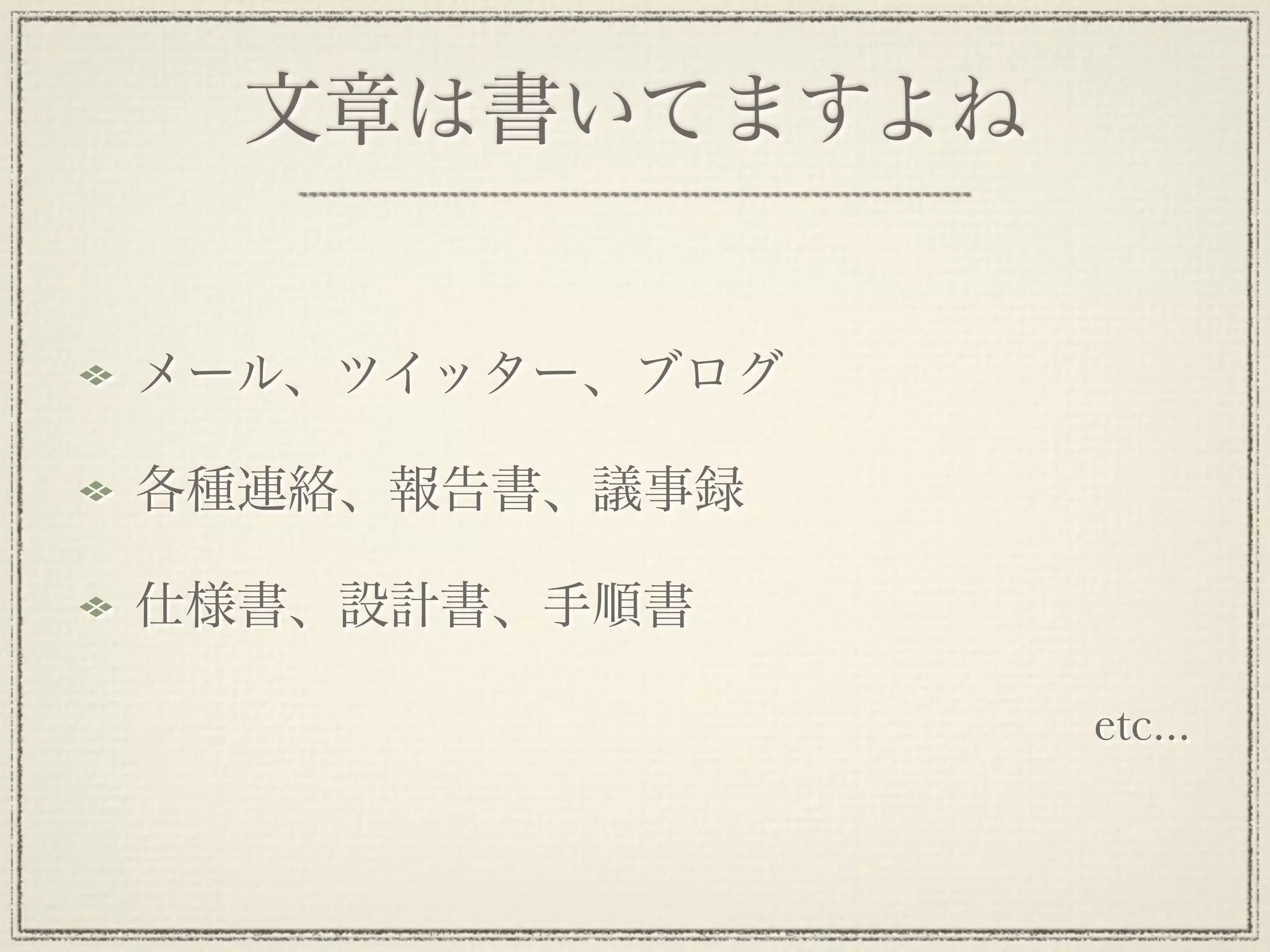 文章は書いてますよね


メール、ツイッター、ブログ

各種連絡、報告書、議事録

仕様書、設計書、手順書

                etc...
 