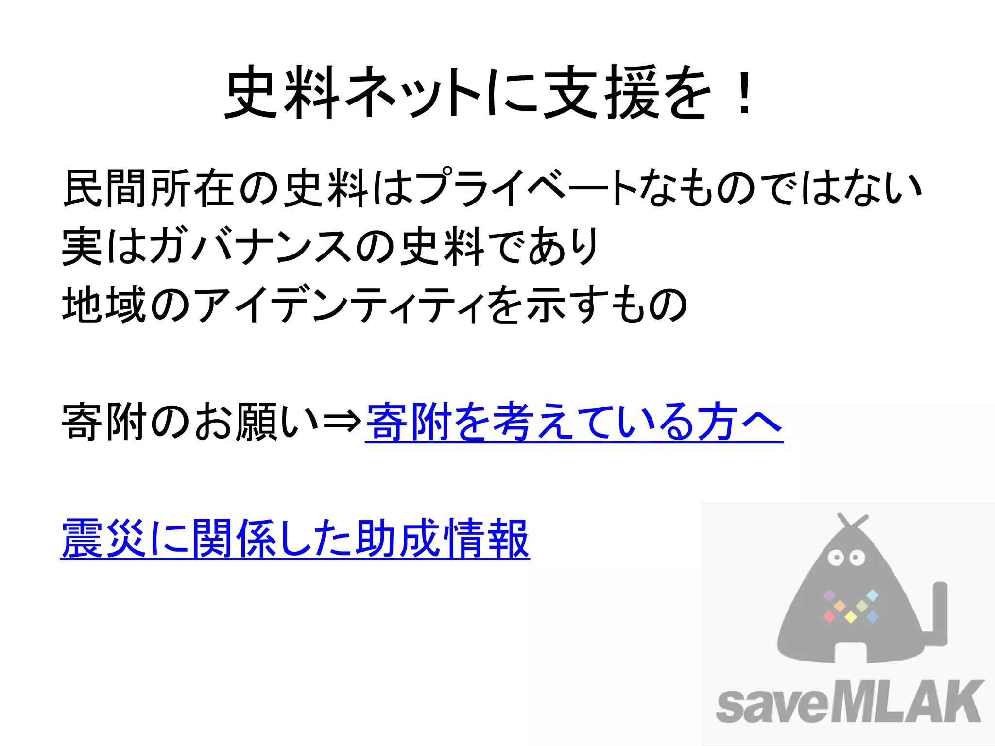 史料ネットに支援を！
民間所在の史料はプライベートなものではない
実はガバナンスの史料であり
地域のアイデンティティを示すもの

寄附のお願い⇒寄附を考えている方へ

震災に関係した助成情報
 