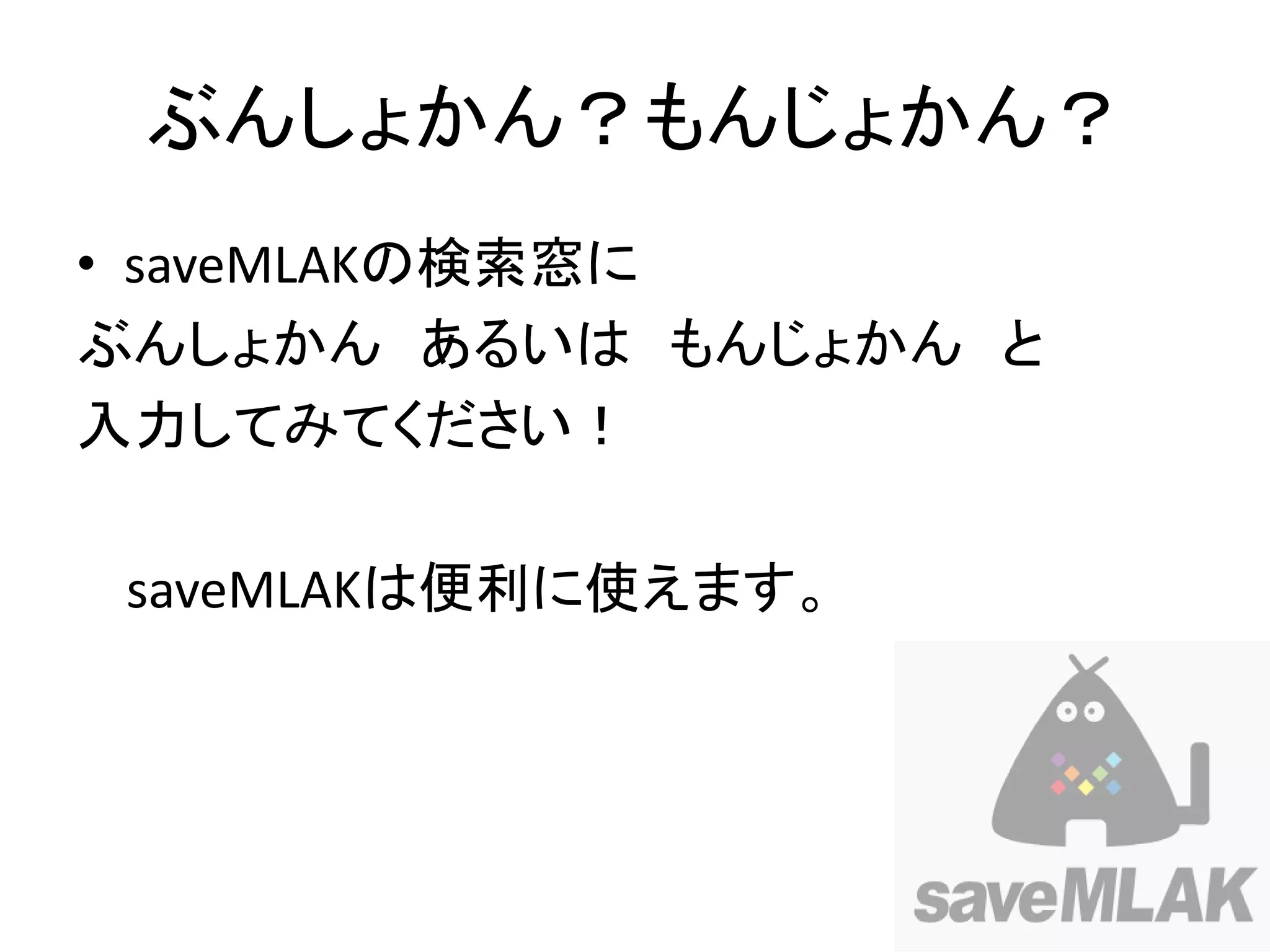 ぶんしょかん？もんじょかん？
• saveMLAKの検索窓に
ぶんしょかん あるいは もんじょかん と
入力してみてください！

 saveMLAKは便利に使えます。
 