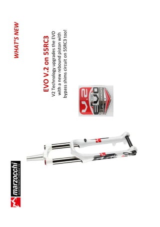 WHAT’S NEW



  EVO V.2 on 55RC3
 V2 Technology upgrades the EVO
 with a new rebound piston with
bypass shims circuit on 55RC3 too!
 