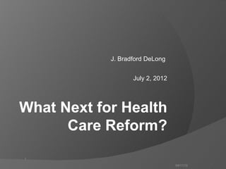 J. Bradford DeLong


                   July 2, 2012




What Next for Health
      Care Reform?
1

                                  04/11/12   1
 